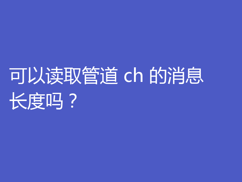 可以读取管道 ch 的消息长度吗？