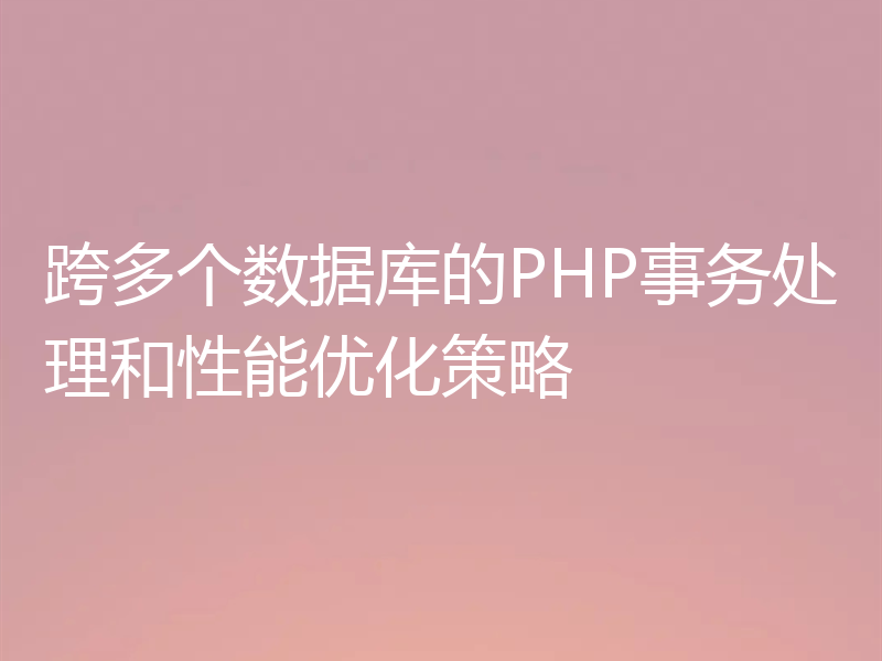 跨多个数据库的PHP事务处理和性能优化策略