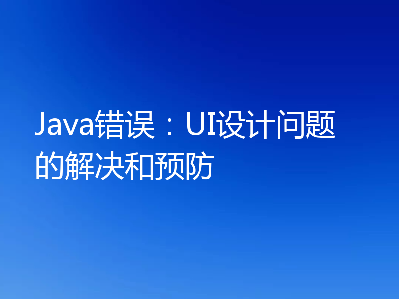 Java错误：UI设计问题的解决和预防