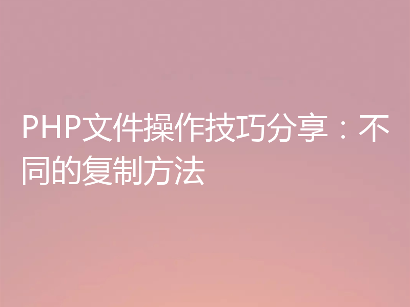 PHP文件操作技巧分享：不同的复制方法