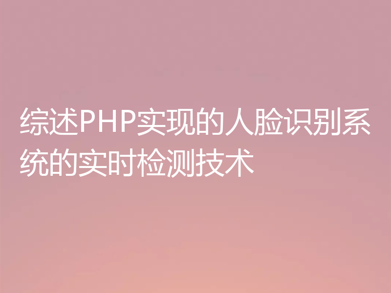 综述PHP实现的人脸识别系统的实时检测技术