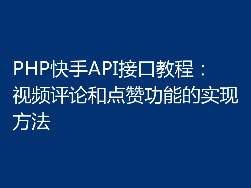 PHP快手API接口教程：视频评论和点赞功能的实现方法