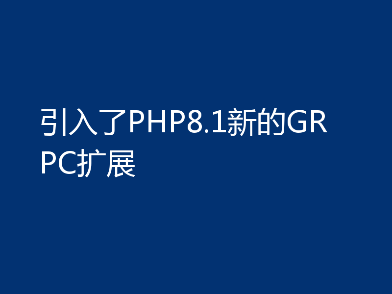 引入了PHP8.1新的GRPC扩展