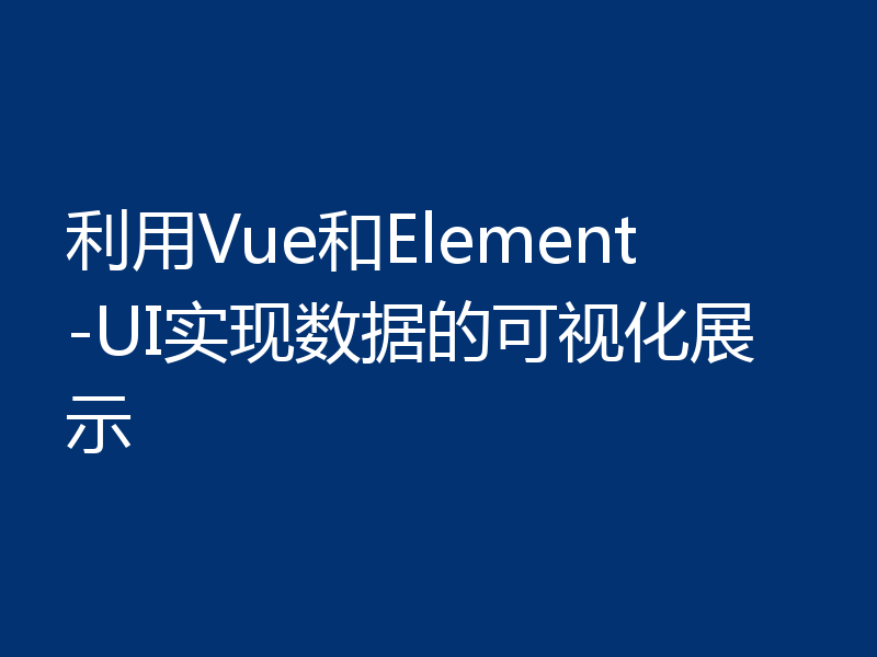 利用Vue和Element-UI实现数据的可视化展示