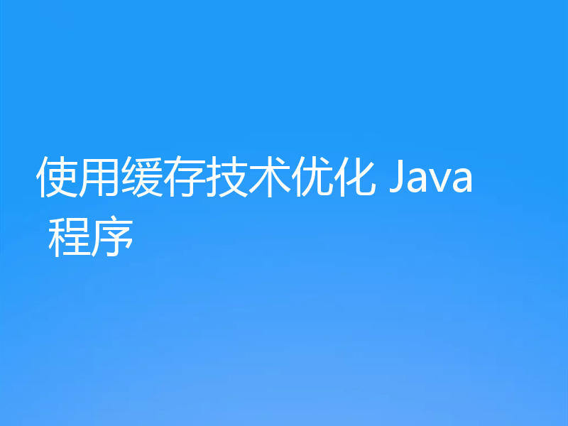 使用缓存技术优化 Java 程序
