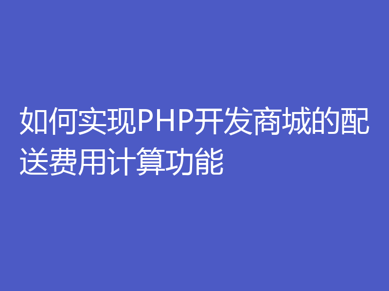 如何实现PHP开发商城的配送费用计算功能