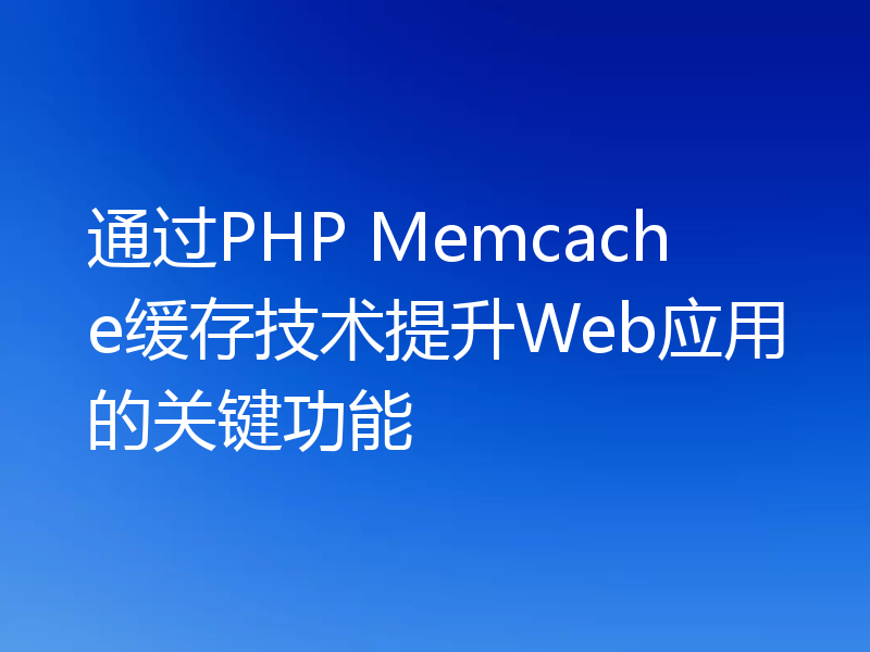 通过PHP Memcache缓存技术提升Web应用的关键功能