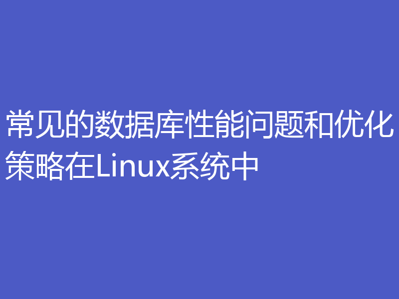常见的数据库性能问题和优化策略在Linux系统中