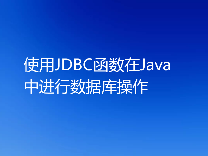 使用JDBC函数在Java中进行数据库操作