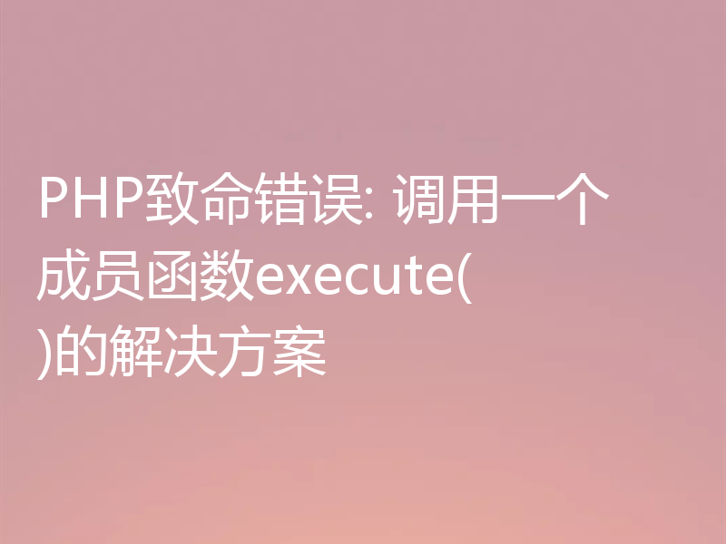 PHP致命错误: 调用一个成员函数execute()的解决方案