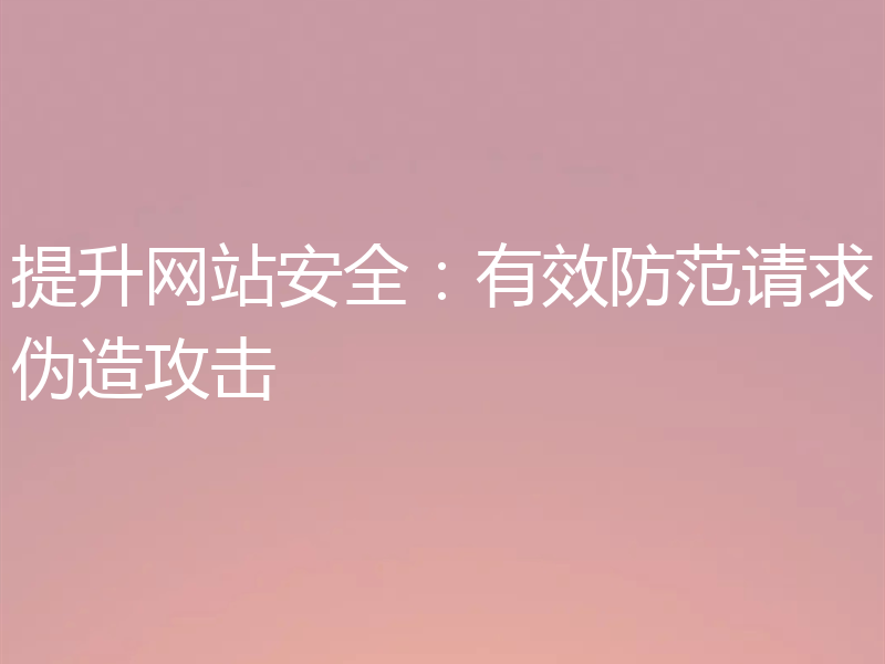 提升网站安全：有效防范请求伪造攻击