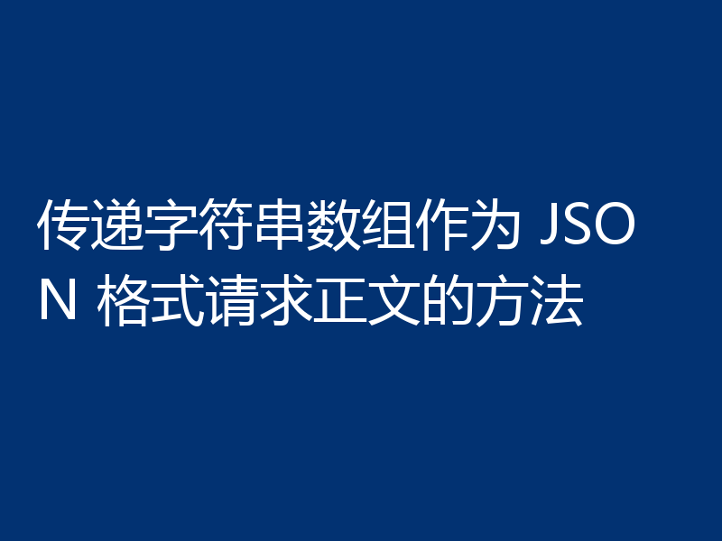 传递字符串数组作为 JSON 格式请求正文的方法