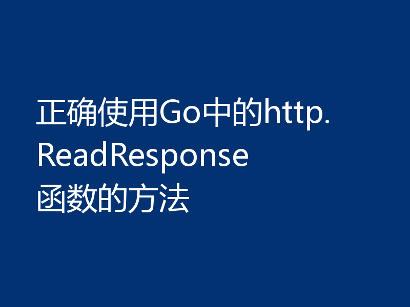 正确使用Go中的http.ReadResponse函数的方法