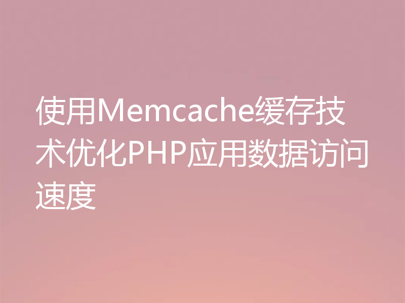 使用Memcache缓存技术优化PHP应用数据访问速度