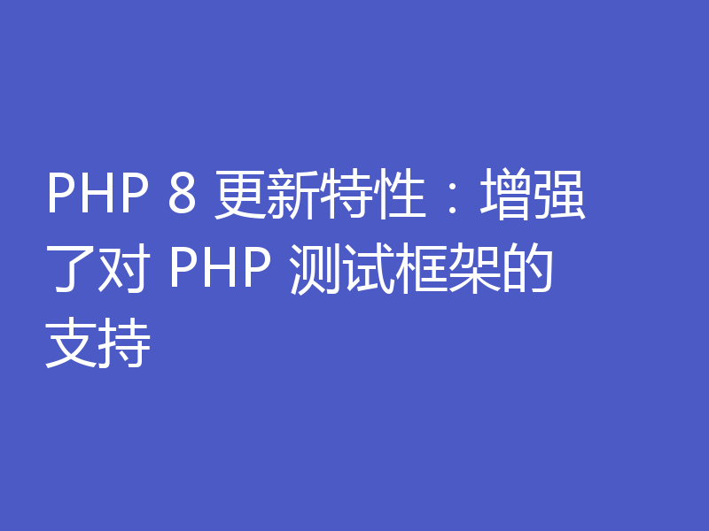 PHP 8 更新特性：增强了对 PHP 测试框架的支持