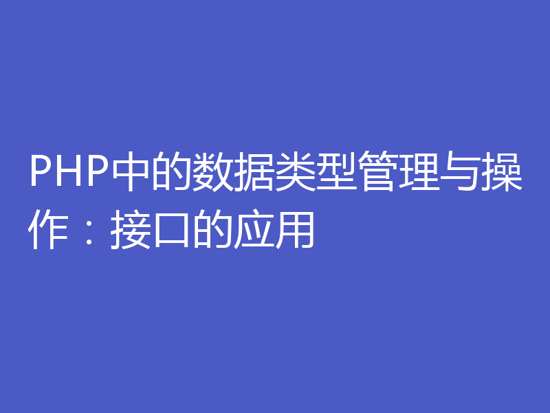 PHP中的数据类型管理与操作：接口的应用