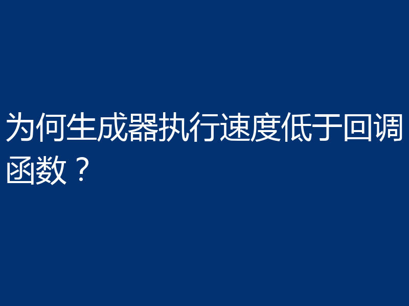 为何生成器执行速度低于回调函数？