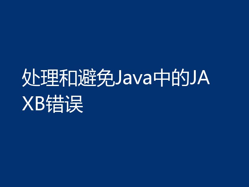 处理和避免Java中的JAXB错误