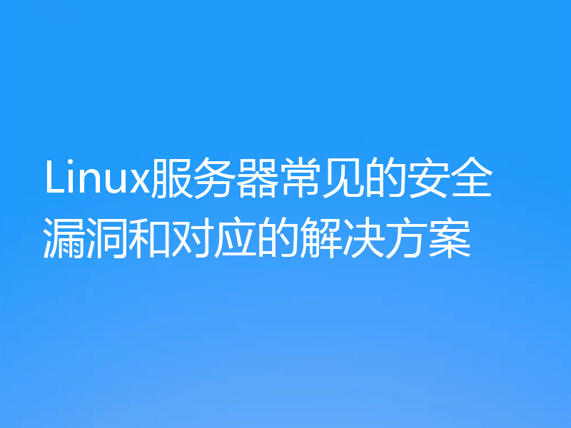 Linux服务器常见的安全漏洞和对应的解决方案