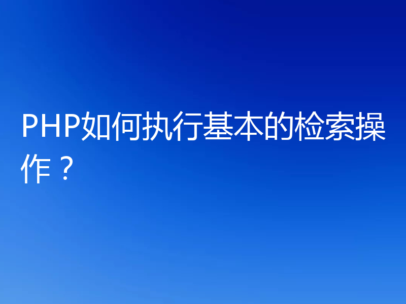 PHP如何执行基本的检索操作？