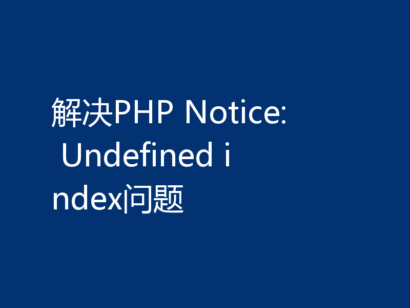 解决PHP Notice: Undefined index问题