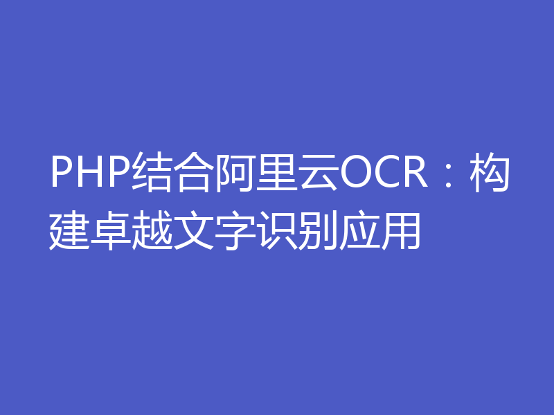 PHP结合阿里云OCR：构建卓越文字识别应用