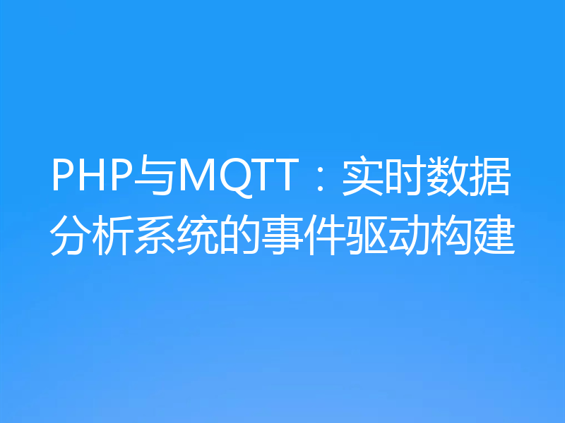 PHP与MQTT：实时数据分析系统的事件驱动构建