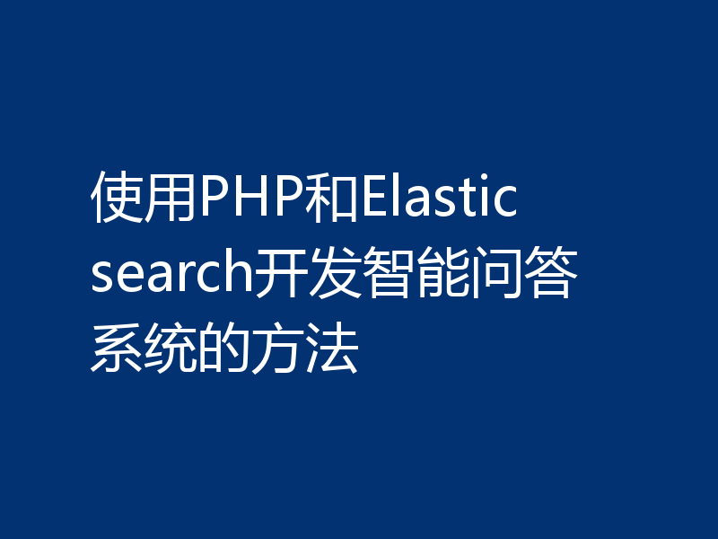 使用PHP和Elasticsearch开发智能问答系统的方法