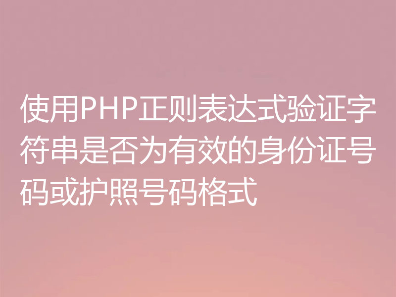 使用PHP正则表达式验证字符串是否为有效的身份证号码或护照号码格式