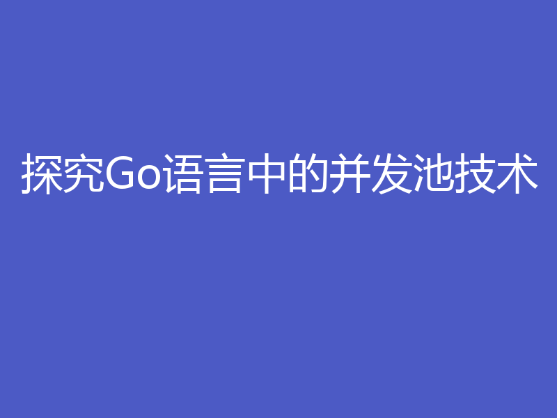 探究Go语言中的并发池技术