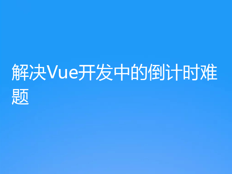 解决Vue开发中的倒计时难题