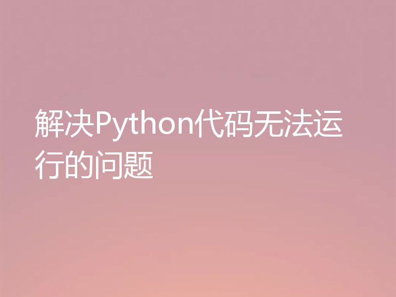 解决Python代码无法运行的问题