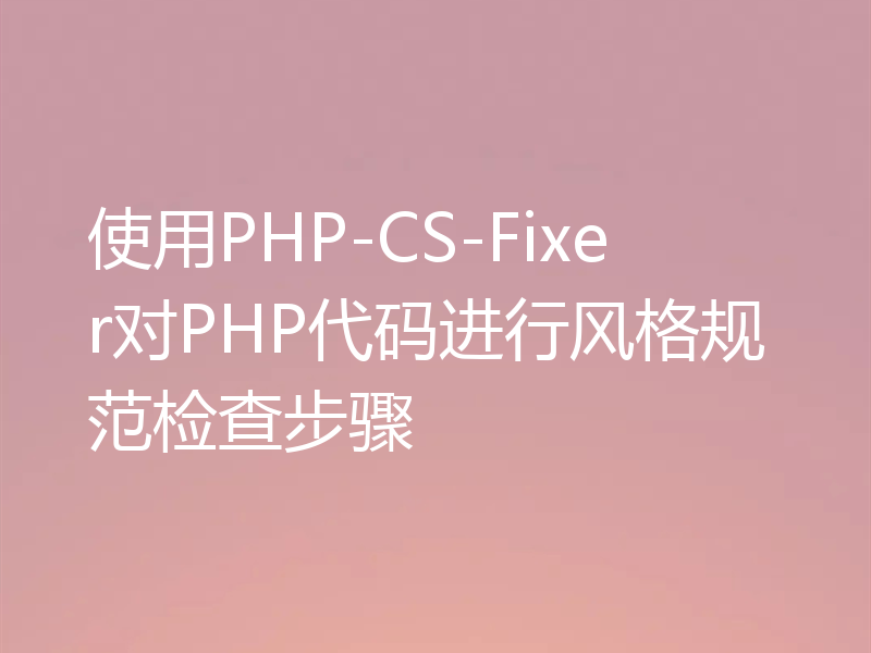 使用PHP-CS-Fixer对PHP代码进行风格规范检查步骤
