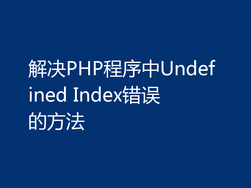 解决PHP程序中Undefined Index错误的方法