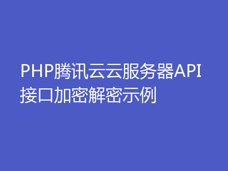 PHP腾讯云云服务器API接口加密解密示例