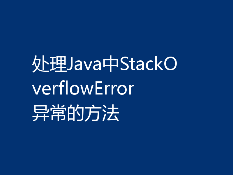 处理Java中StackOverflowError异常的方法
