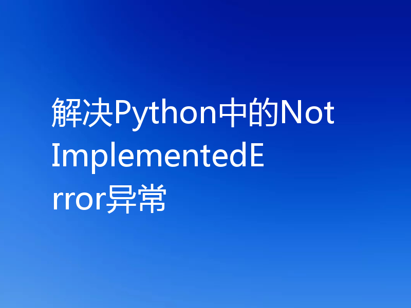 解决Python中的NotImplementedError异常