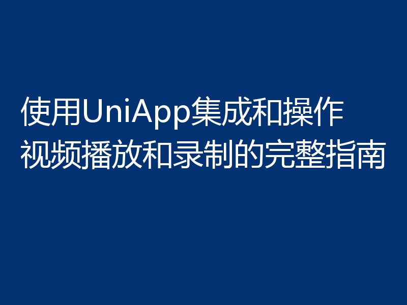 使用UniApp集成和操作视频播放和录制的完整指南