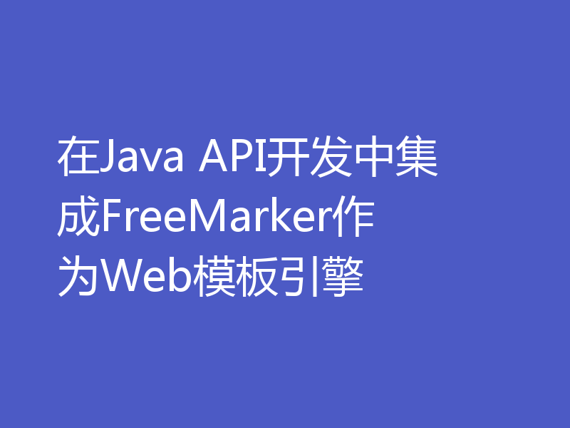 在Java API开发中集成FreeMarker作为Web模板引擎
