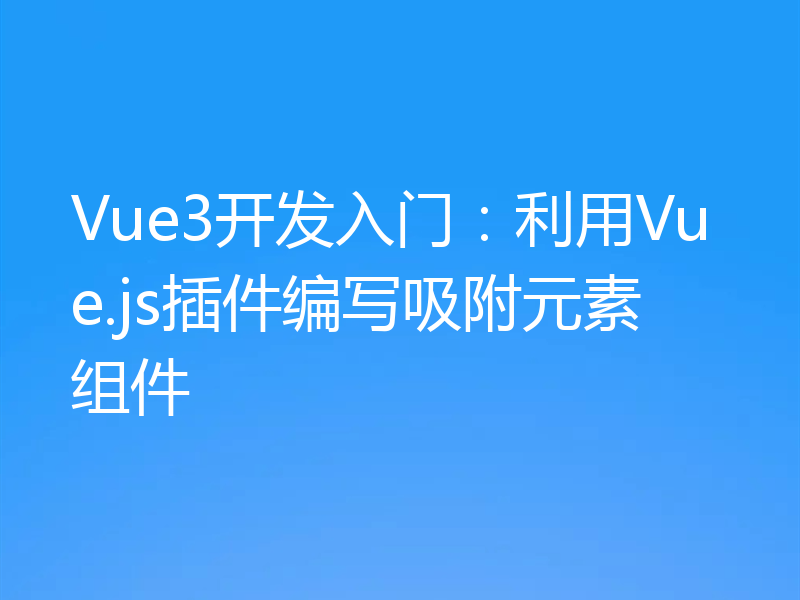 Vue3开发入门：利用Vue.js插件编写吸附元素组件