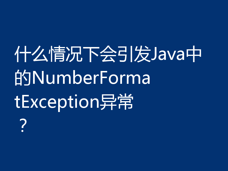 什么情况下会引发Java中的NumberFormatException异常？