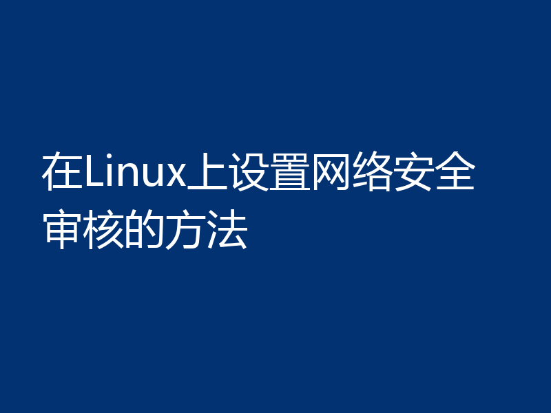在Linux上设置网络安全审核的方法