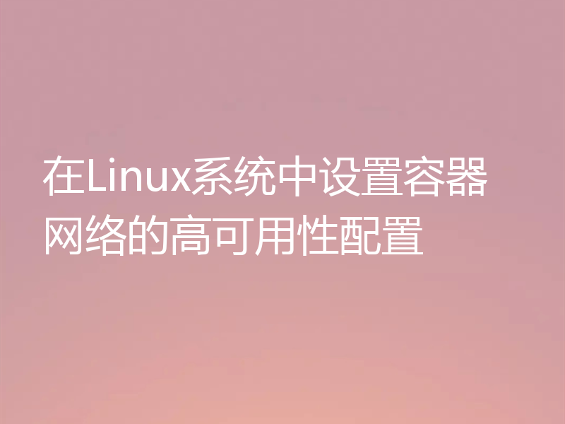 在Linux系统中设置容器网络的高可用性配置