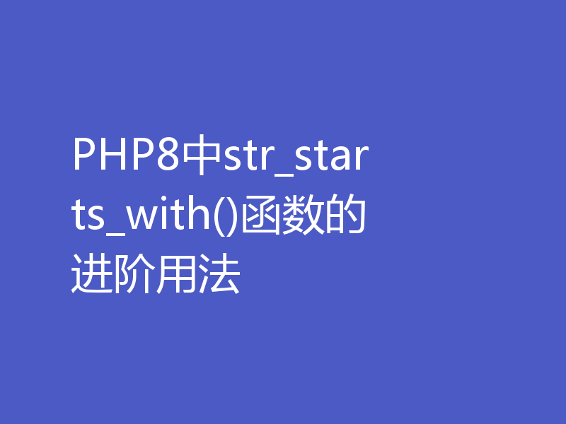 PHP8中str_starts_with()函数的进阶用法