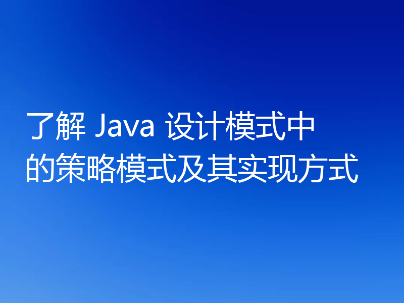 了解 Java 设计模式中的策略模式及其实现方式