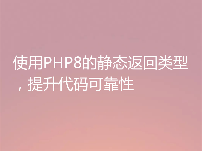 使用PHP8的静态返回类型，提升代码可靠性