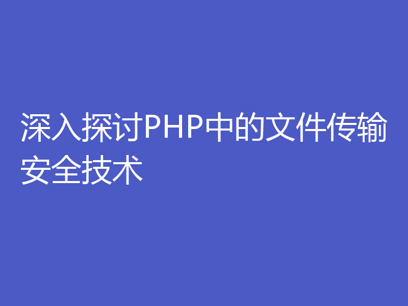 深入探讨PHP中的文件传输安全技术