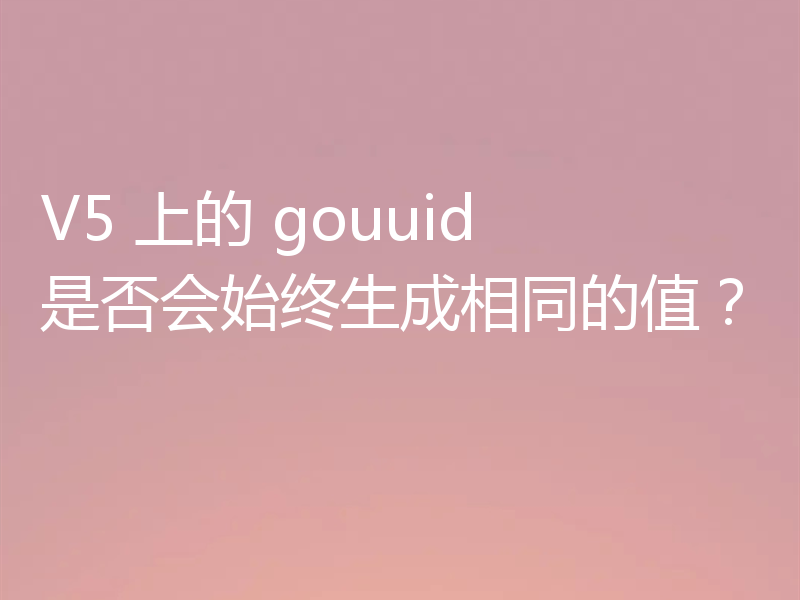 V5 上的 gouuid 是否会始终生成相同的值？