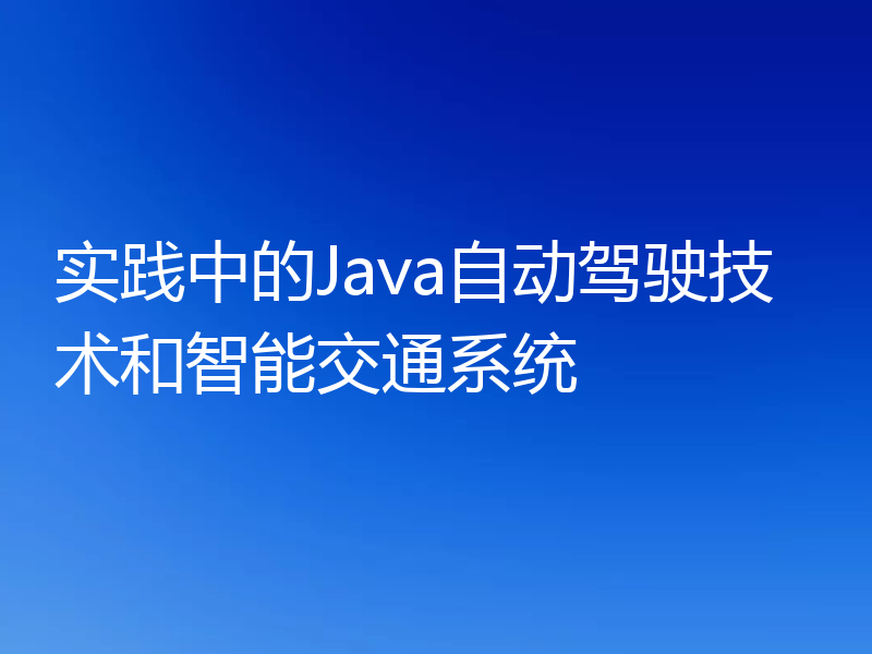 实践中的Java自动驾驶技术和智能交通系统