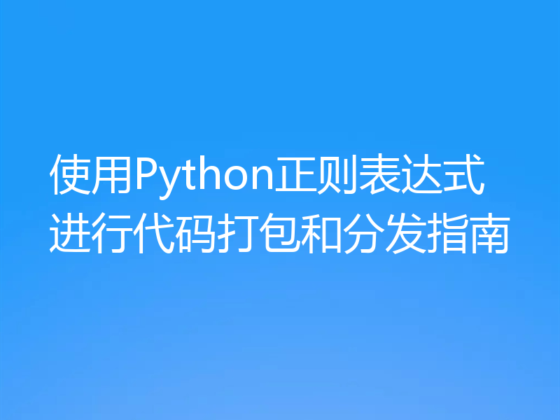 使用Python正则表达式进行代码打包和分发指南